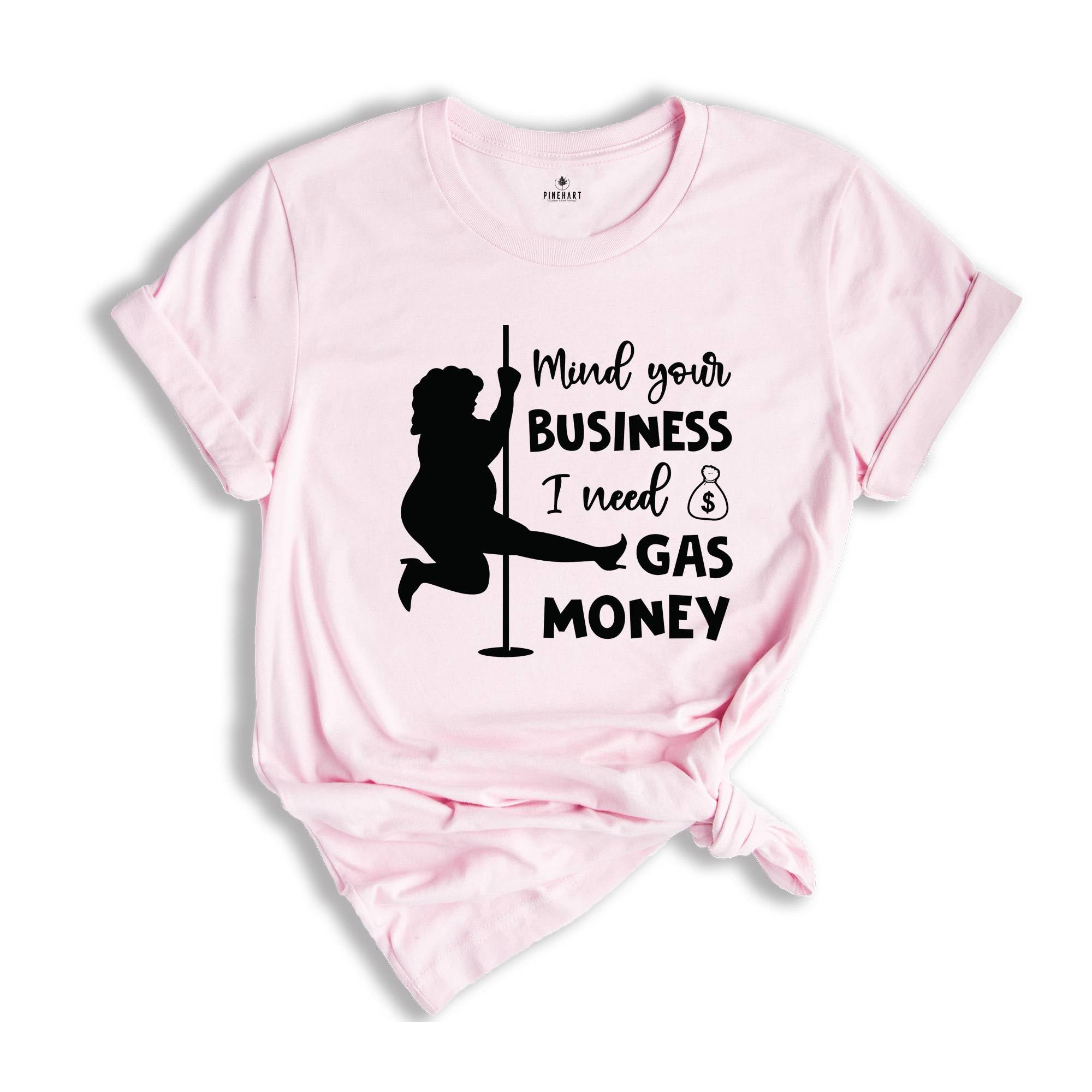 Mind Your Business I Need Gas Money Shirt, Funny Economy Shirt, Sarcasm Tee, Hilarious Gas Shirt, Humorous Pole Dancer Woman Shirt