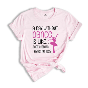 Funny Dance Shirt, A Day Without A Dance Shirt, Dance Teacher Gifts, Dance Lover Shirt, Ballet Shirt for Girls,Dance Team Gifts,Dancing Gift