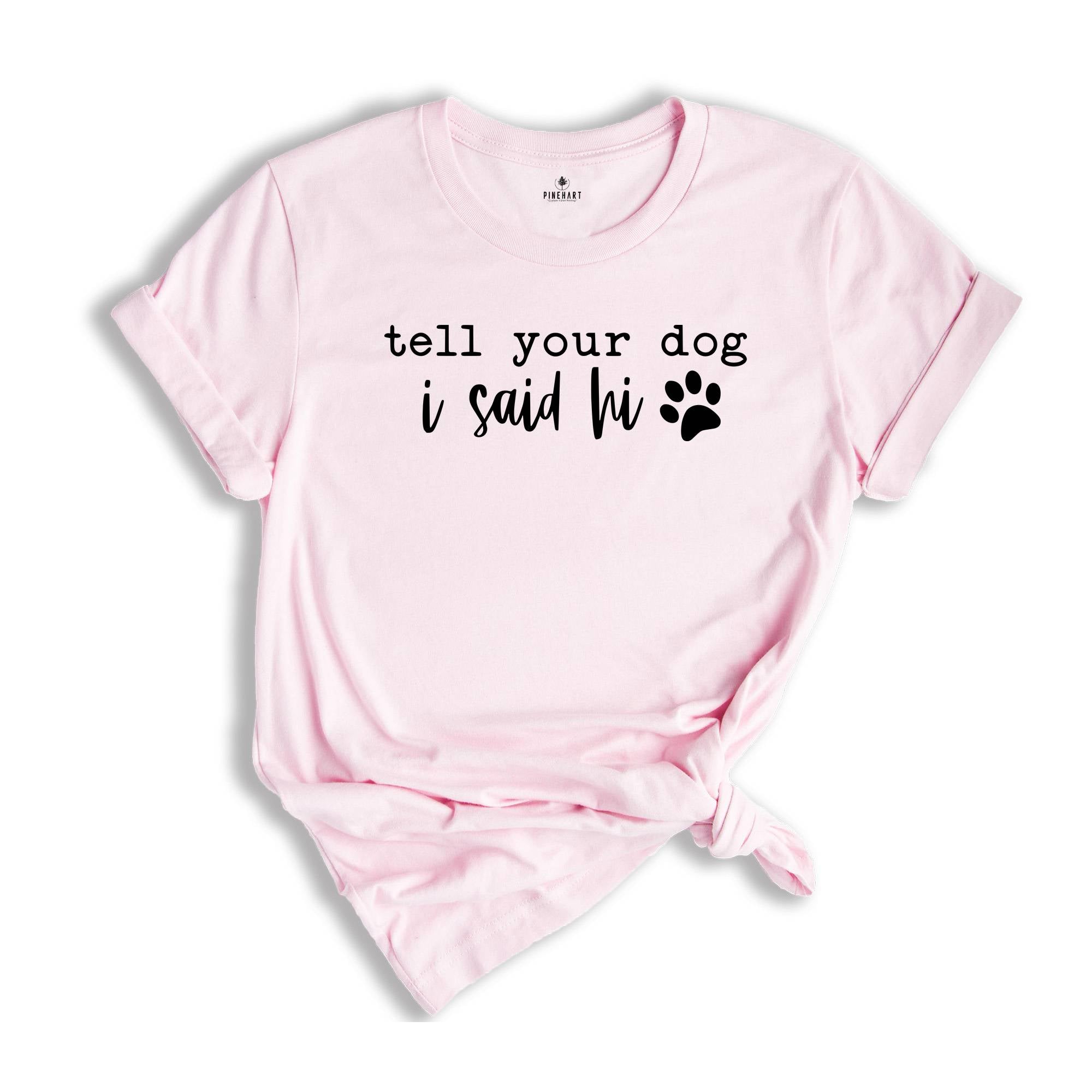 Tell Your Dog I Said Hi Shirt, Pet Lover Shirt, Dog Mom Shirt, Dog Lover Shirt, Funny Dog T-Shirt, Gifts for Dog Lovers, Dog Owner Shirt