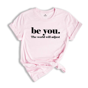 Be You The World Will Adjust Shirt, Inspirational Tee, Positive Gift For, Gift for Best Friends, Love Yourself T-Shirt