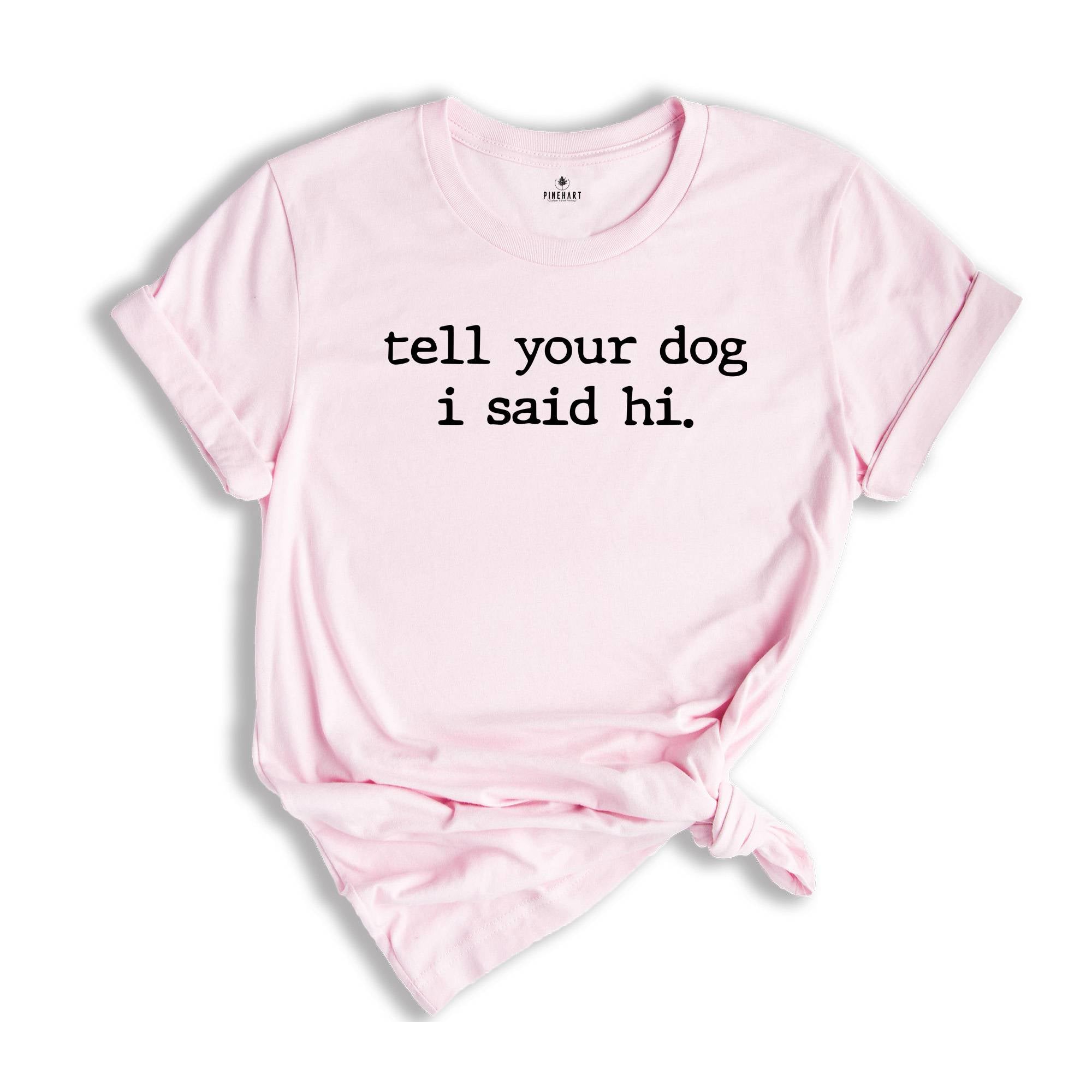 Tell Your Dog I Said Hi Shirt, Pet Lover Shirt, Dog Mom Shirt, Dog lover shirt, Funny Dog T-Shirt, Gifts for Dog Lovers, Dog Lover Gift