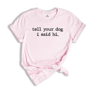 Tell Your Dog I Said Hi Shirt, Pet Lover Shirt, Dog Mom Shirt, Dog lover shirt, Funny Dog T-Shirt, Gifts for Dog Lovers, Dog Lover Gift