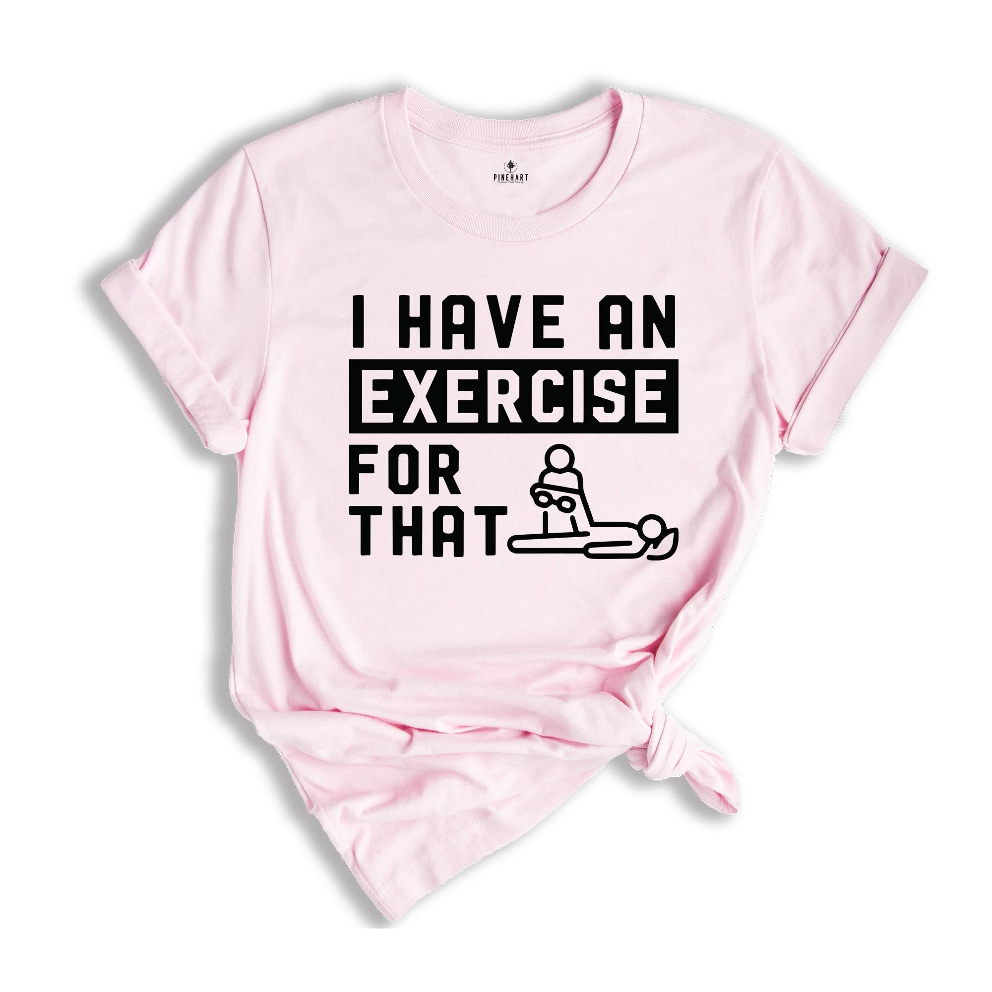 I Have an Exercise For That Shirt, Physical Therapy Tee, PT Shirt, Gift for PT, Physical Therapist Gifts