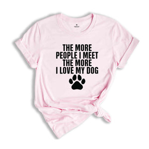 The More People I Meet The More I Love My Dog Shirt, Funny Dog Shirt, Fathers Day Shirt, Best Dad Shirt, Dog Shirt, Dog Owner Shirt