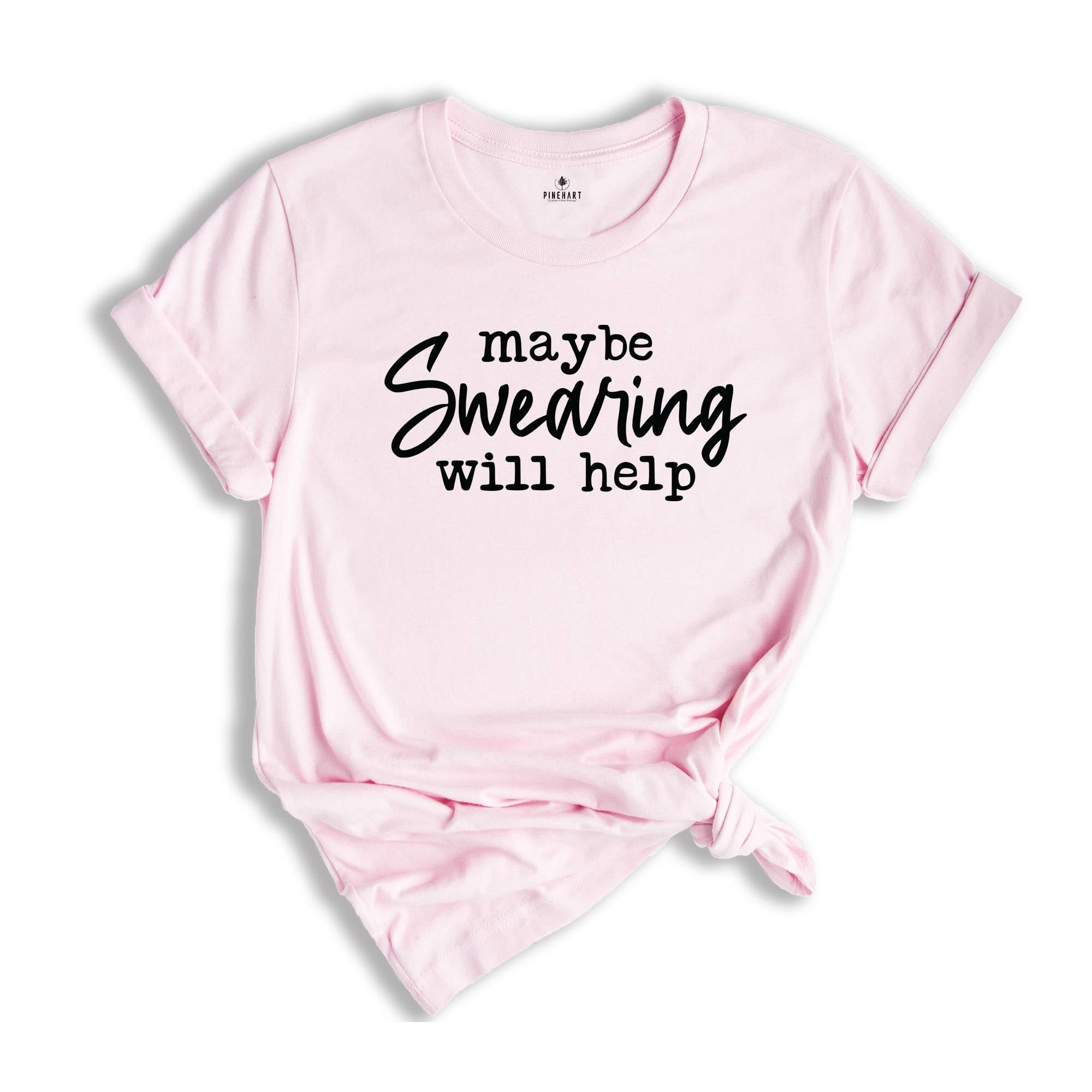 Maybe Swearing Will Help Shirt, Funny Swearing Shirt, Gift For Foul Mouthed, Humorous Stress Shirt, Funny Sarcastic Shirt, Cuss Lover Shirt