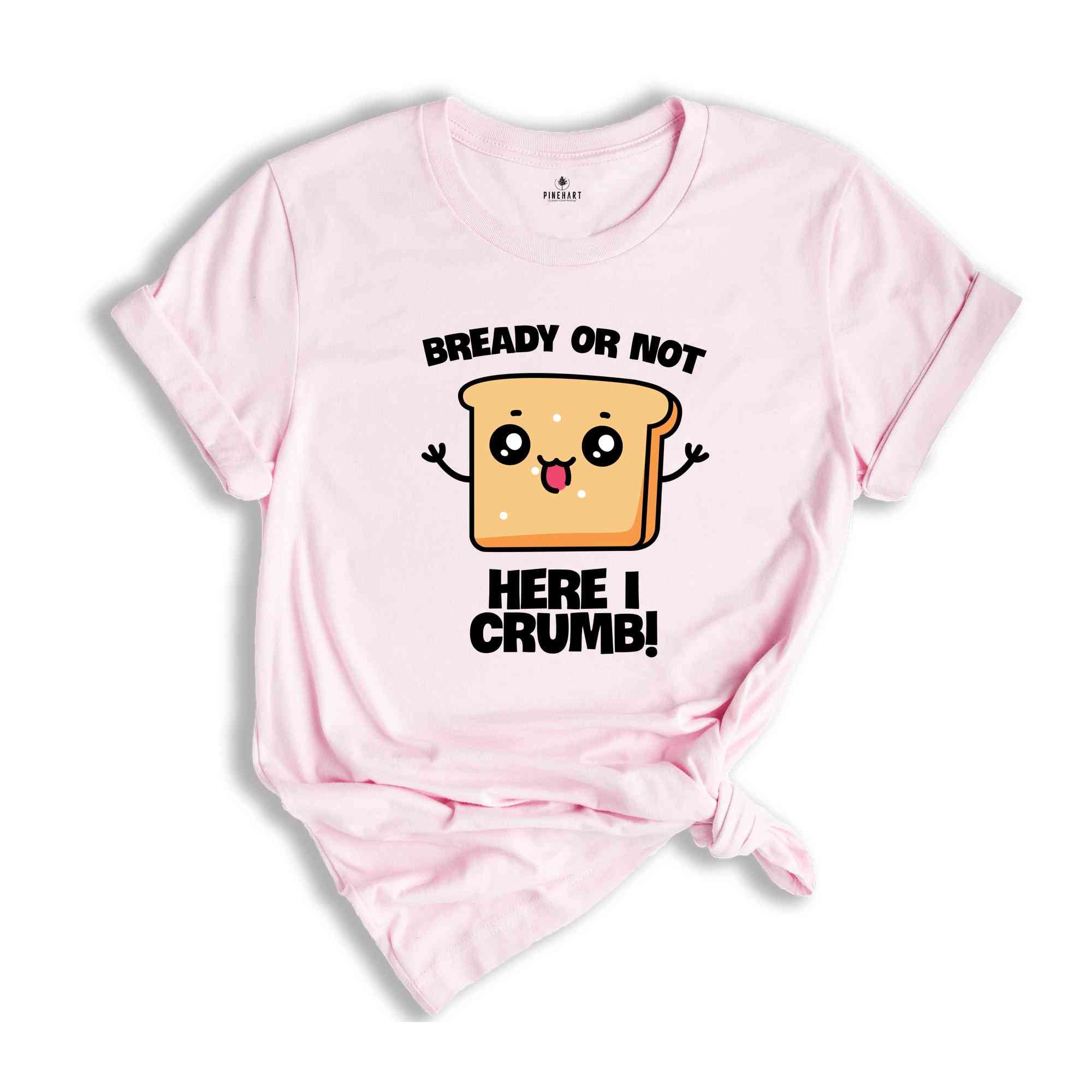 Bready Or Not Here I Crumb! Shirt, Funny Meme Shirt, Sarcastic Shirt, Foodie Shirt, Humorous Shirt, Meme Shirt, Ironic Shirt