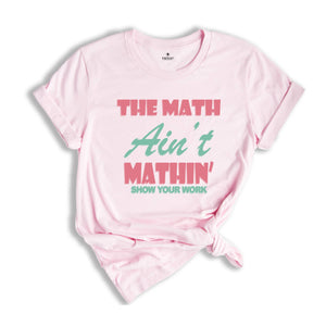 The Math Ain't Mathin Meme Shirt, Show Your Work Math Teacher Tee, Funny Math Teacher Shirt, Math Teacher Gift