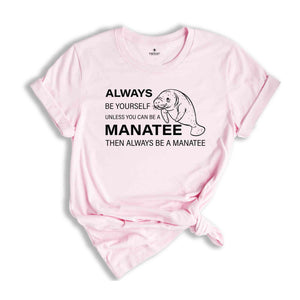 Always Be Yourself Unless You Can Be A Manatee Then Always Be A Manatee Shirt, Manatee Shirt, Manatee Awareness Month Shirt