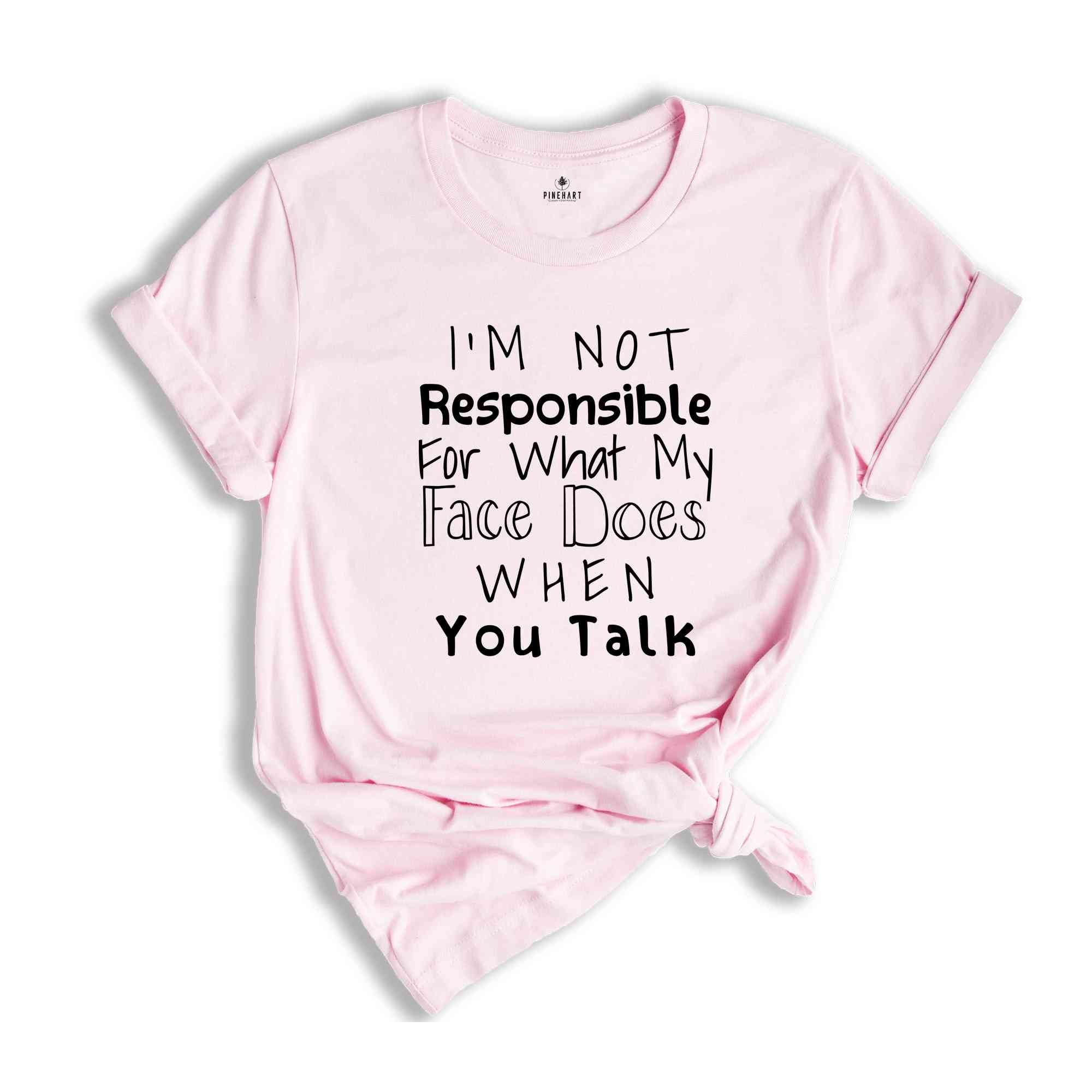 I'm Not Responsible For What My Face Does When You Talk Shirt, Responsible Quote Shirt, Sarcastic Tee, Smartass Shirt, Funny Shirt