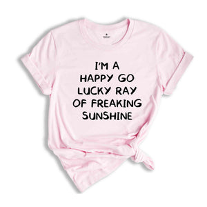 I'm A Happy Go Lucky Ray Of Freaking Sunshine T-Shirt, Funny Optimistic Shirt, Happy Go Lucky Shirt, Funny Tee