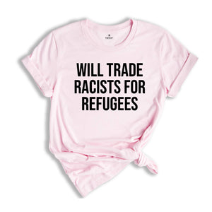 Will Trade Racists For Refugees Shirt, Anti Racism Shirt, Kindness Shirt, Social Justice, Equluty Shirt,No Human Is Illegal, Immigrant Shirt