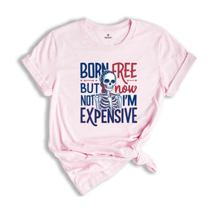 Born Free But Now I'm Expensive Shirt,Skeleton 4th Of July Shirt,Patriotic Skeleton Shirt,4th of July shirt for women,Skeleton Tee