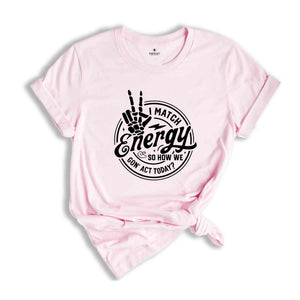 I match energy So How We Gon’ Act Today Shirt, Sassy Shirt, Funny Shirt, Match Energy Shirt, Cute Shirt