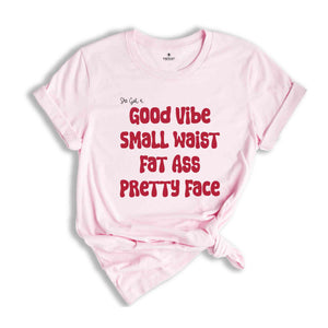 She Got A Good Vibe Small Waist Fat Ass Pretty Face Shirt, Gift For Girlfriend, Women Shirts, Good Vibe Shirt