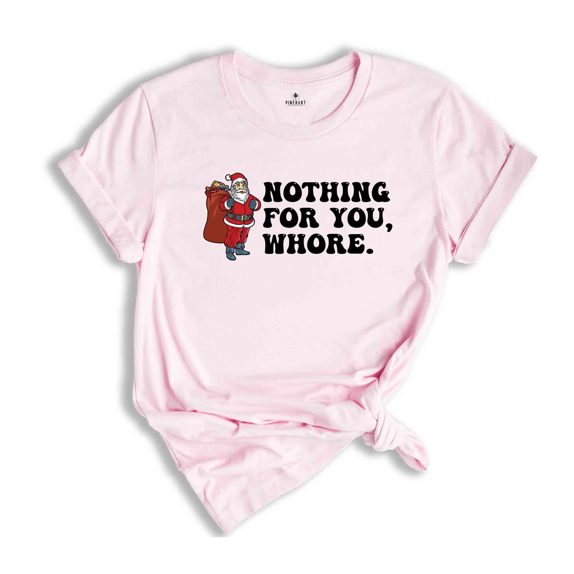 Nothing for You Whore Shirt, Adult Humor Christmas, Funny Santa Shirt, Sarcasm Xmas Shirt, Sassy Adult Christmas