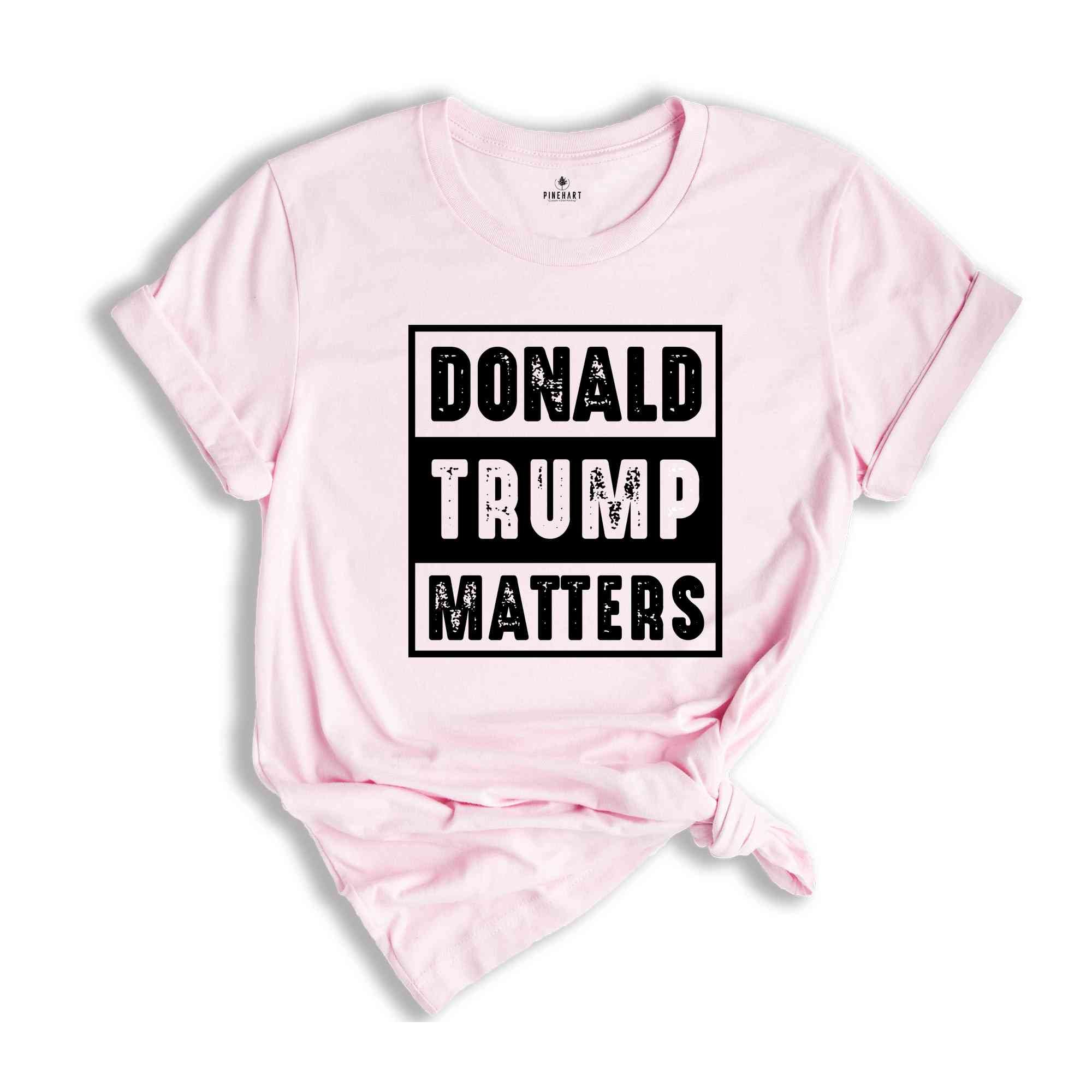 Donald Trump Matters Shirt, Donald Trump Shirt, Trump Shirt, Donald Fan Merch, Donald Trump Gift, Election 2024 Shirt