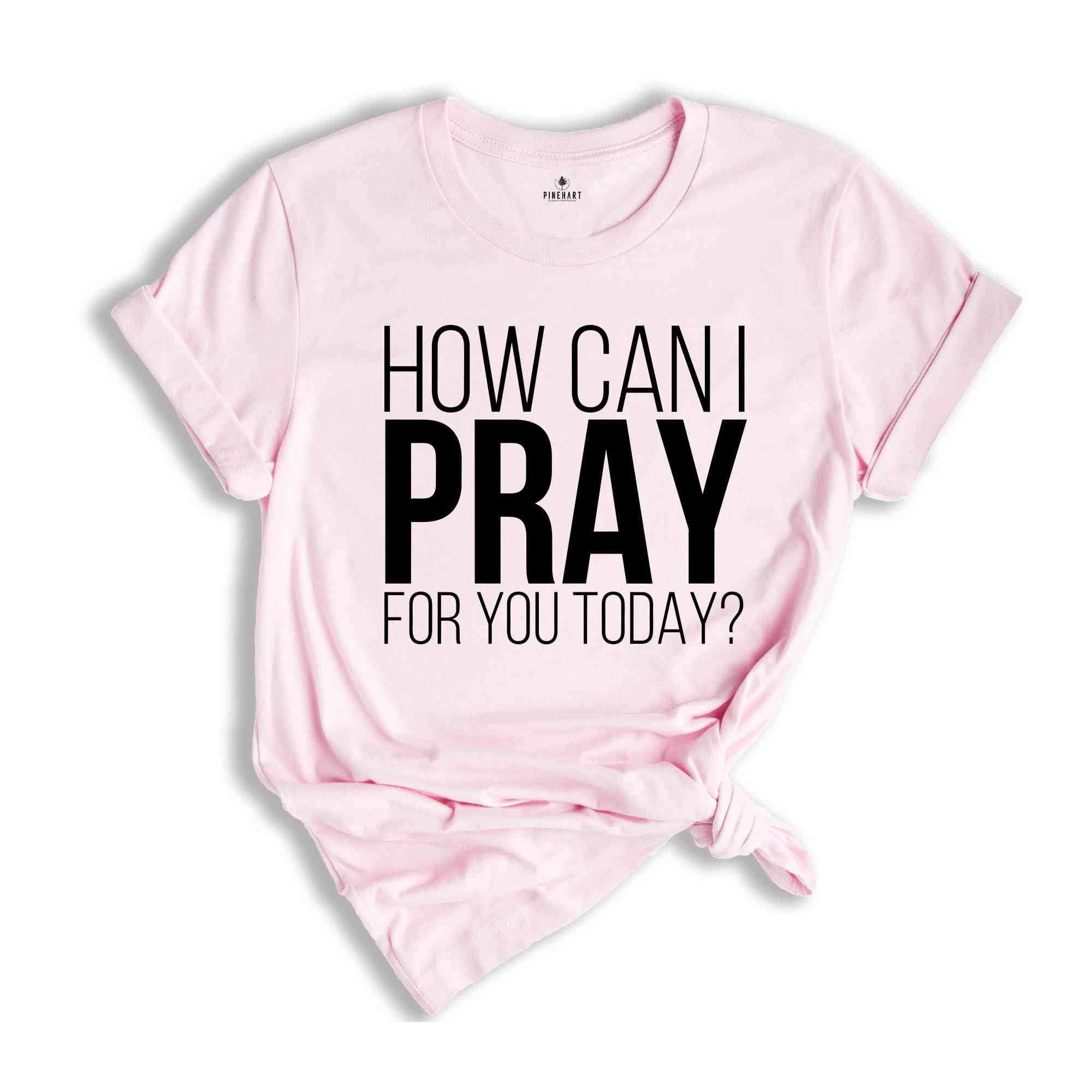 How Can I Pray For You Today Shirt, Christian Apparel, Religious Shirt, Faith Shirt, Gift for Christian, Prayer Tee