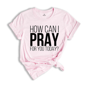 How Can I Pray For You Today Shirt, Christian Apparel, Religious Shirt, Faith Shirt, Gift for Christian, Prayer Tee