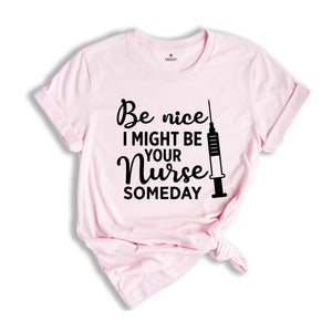 Be Nice I Might Be Your Nurse Someday Shirt, Funny Nurse Shirt, Sarcastic Nurse Shirt, Nurse Graduation Shirt, Nurse Life Shirt