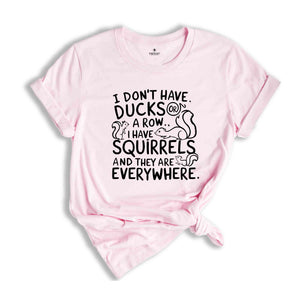 I Don't Have Ducks Or A Row I Have Squirrels And They Are Everywhere Shirt, Funny Shirt, Shirt With Saying, Funny Saying Shirt