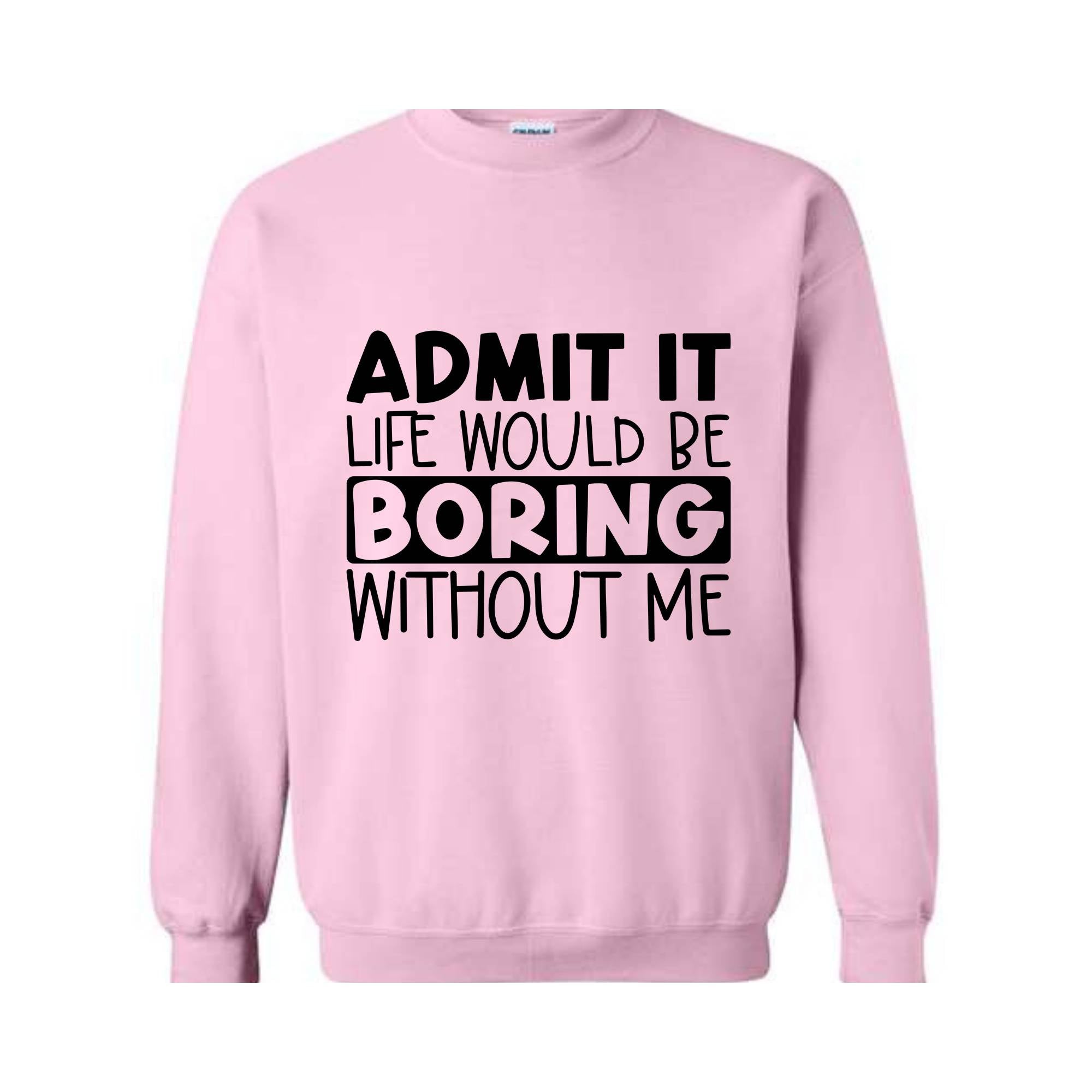 Admit It Life Would Be Boring Without Me Sweatshirt, Love Self Sweatshirt, Funny Quote