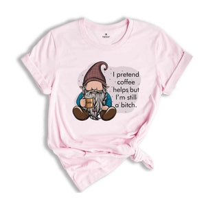 I Pretend Coffee Helps But I’m Still A Bitch Shirt, Funny Gnome Shirt, Coffee Gnome Shirt, Coffee Lover Shirt, Coffee Gifts