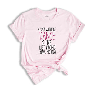 A Day Without Dance Shirt, Funny Dancer Shirt, Dancer Gift, Ballet Shirt, Dance Teacher Shirt, Womens Dance Shirt, Funny Dance Gift