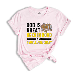 Good is Great Beer is Good and People are Crazy Shirt, Sarcastic Beer Shirt, Beer Lover Shirt, Drunkard Shirt