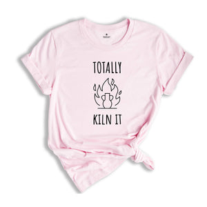 Totally Kiln It Shirt, Funny Pottery Shirt, Pottery Gift, Pottery Lover, Pottery Shirt, Ceramics Shirt, Funny Shirt