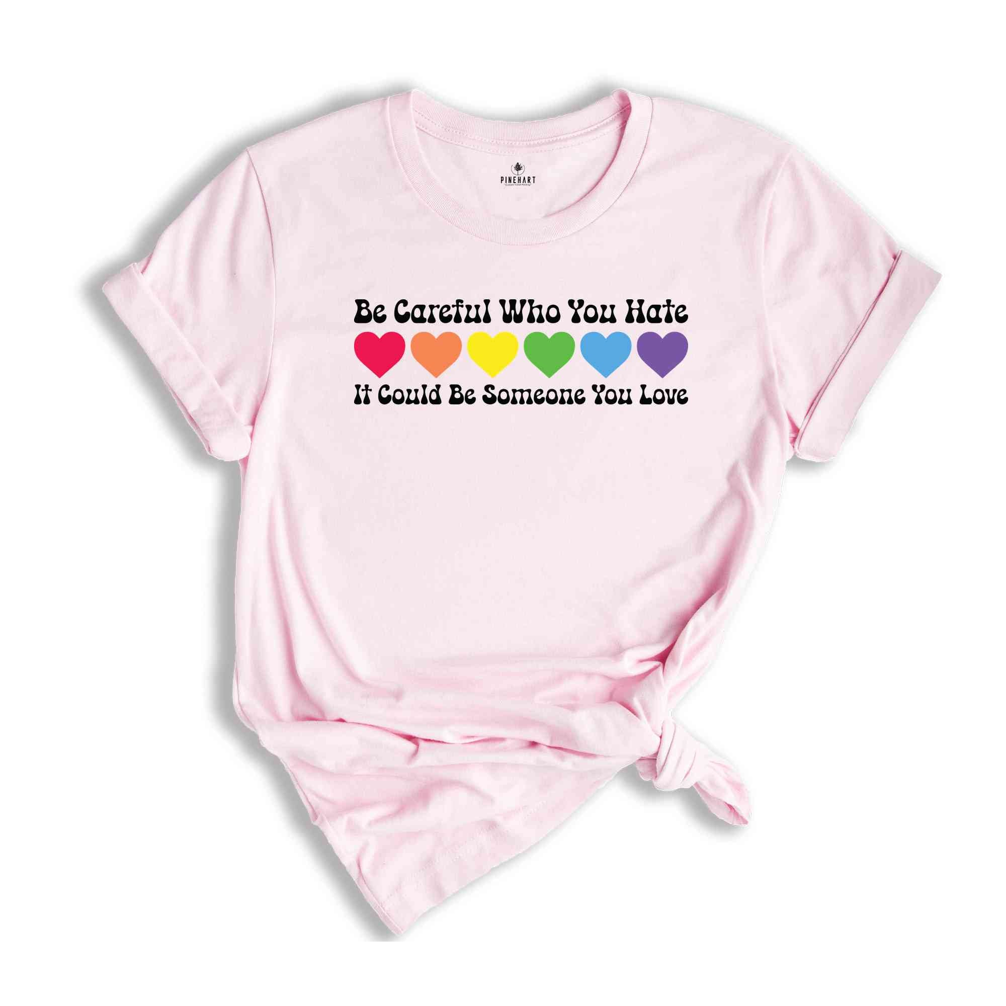 Be Careful Who You Hate It Could Be Someone You Love Shirt, LGBT Pride Shirt, LGBT Shirt, Pride Rainbow Shirt, Equality Pride Shirt