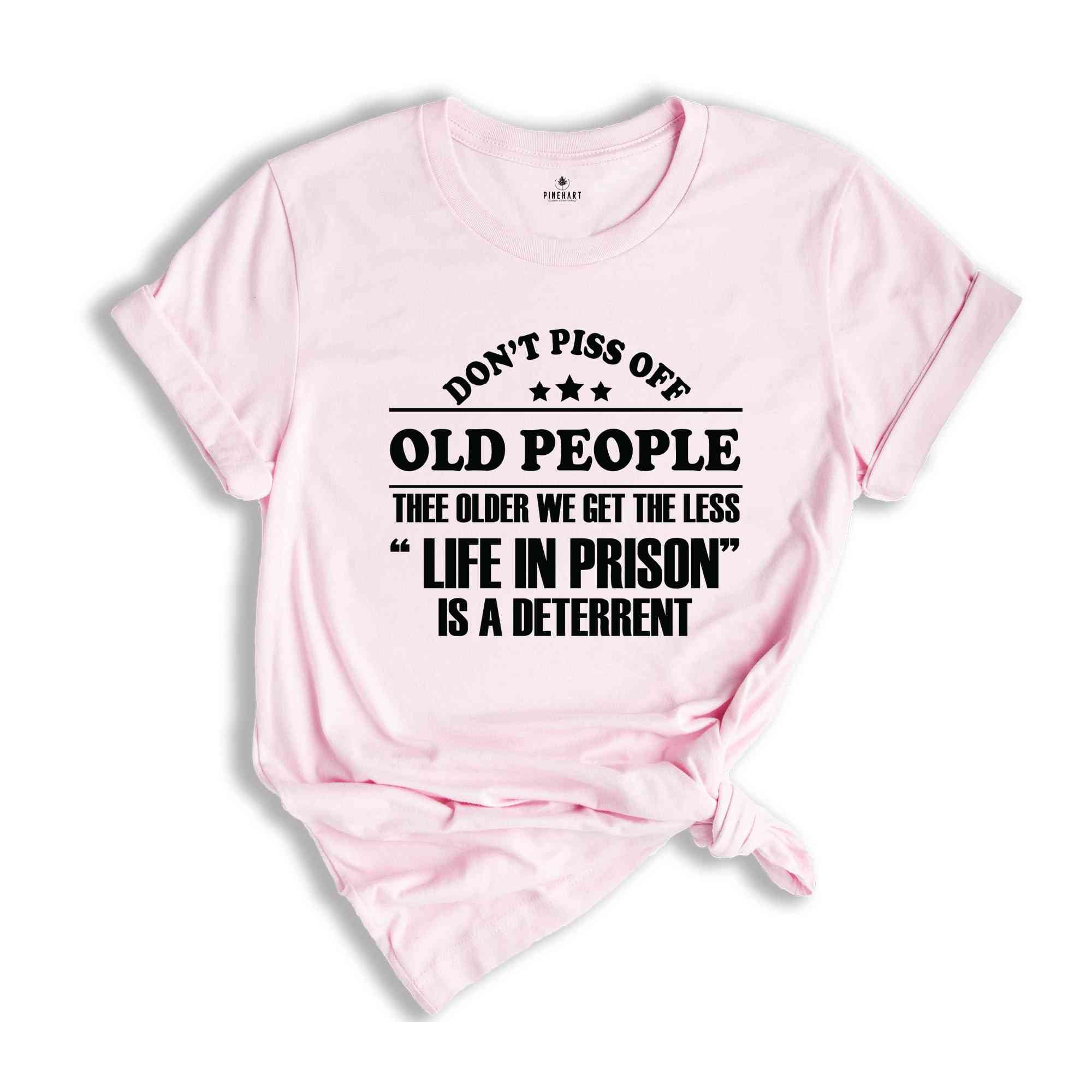 Don't Piss Off Old People The Older We Get The Less Life In Prison Shirt,Old Man Shirt,Sarcastic Shirt,Funny Sayings Shirt, Fathers Day Gift