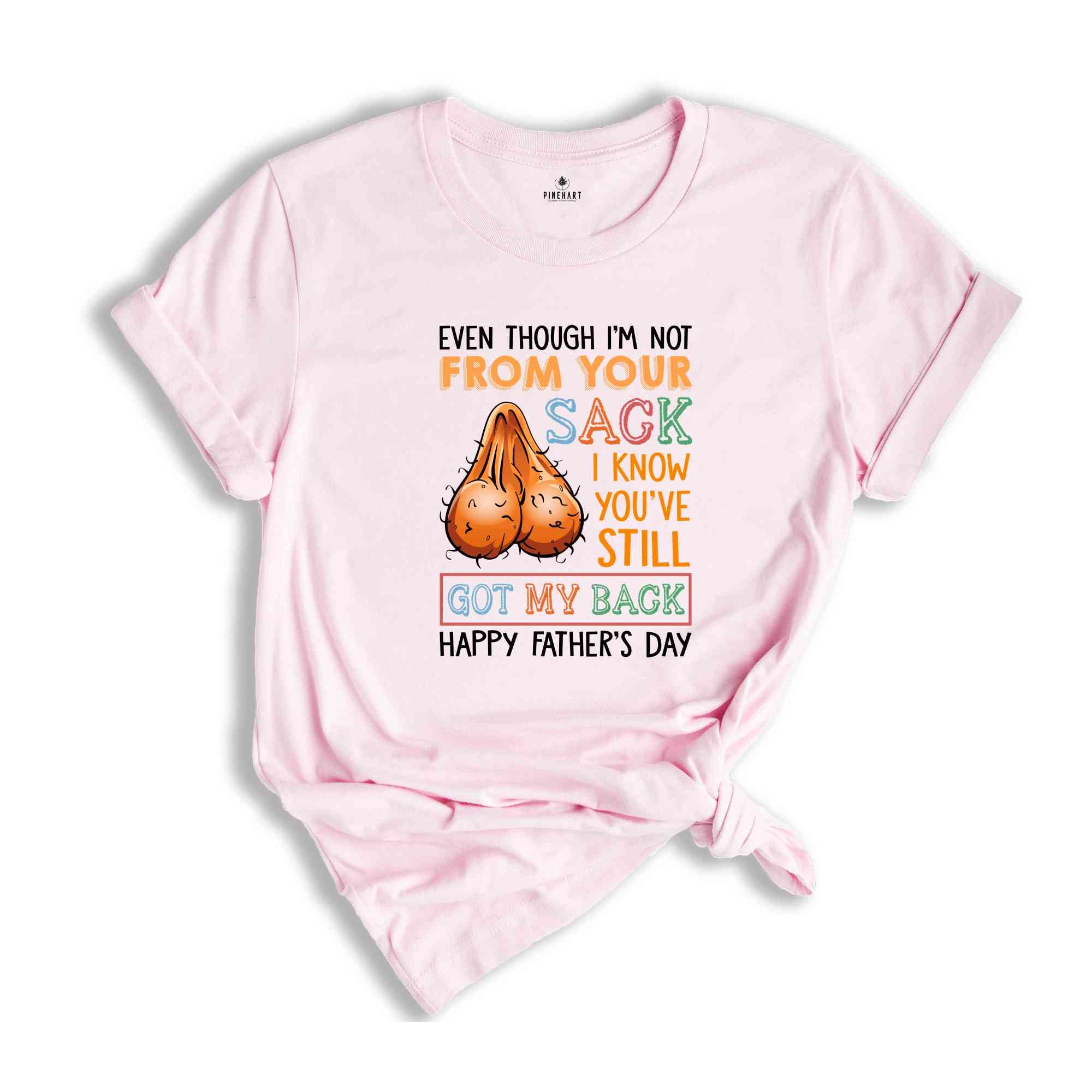 Even Though I'm Not From Your Sack I Know You've Still Got My Back Shirt, Happy Fathers Day Shirt, Humorous Fathers Day Shirt)