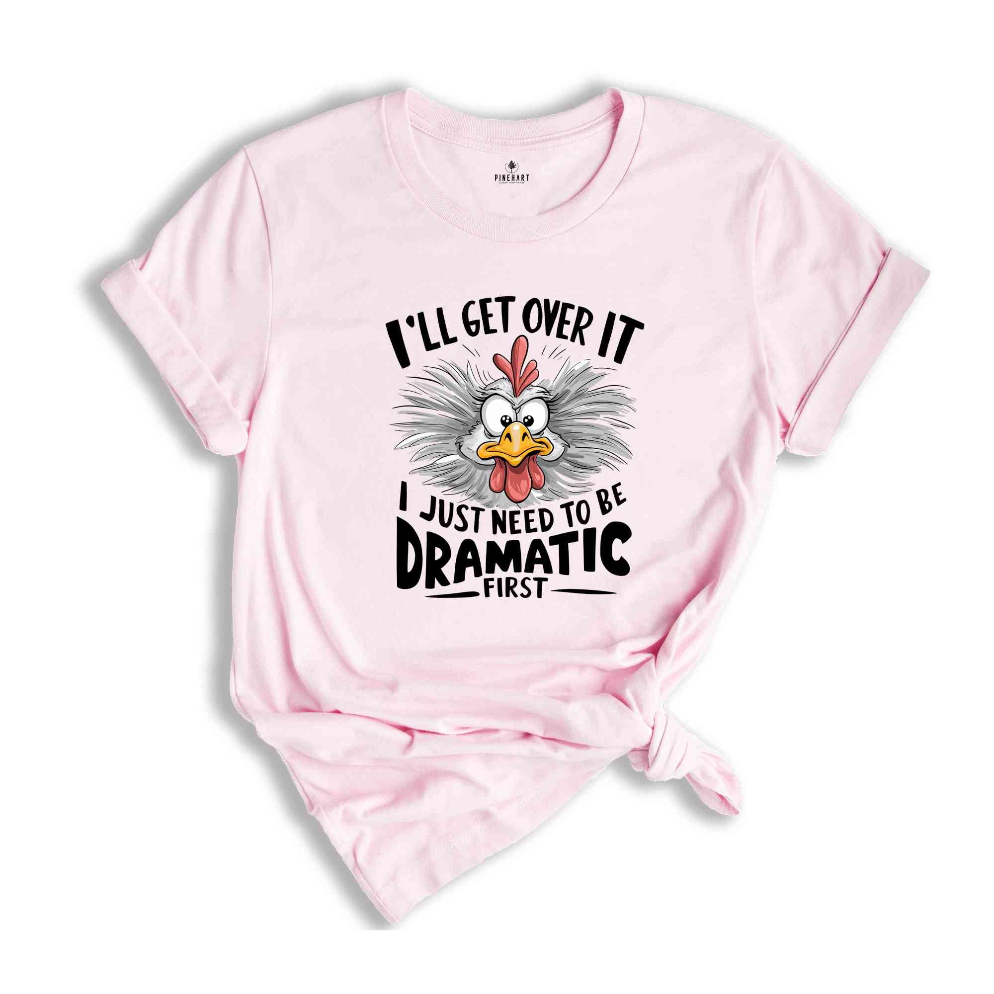 I'll Get Over It I Just Need To Be Dramatic First Shirt, Humorous Shirt, Chicken Lover Shirt, Funny Chicken Shirt, Sarcastic Shirt