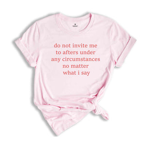 Do Not Invite Me To Afters Under Any Circumstances T-Shirt, After Part Funny Shirt, Party T-Shirt, After Party Tee