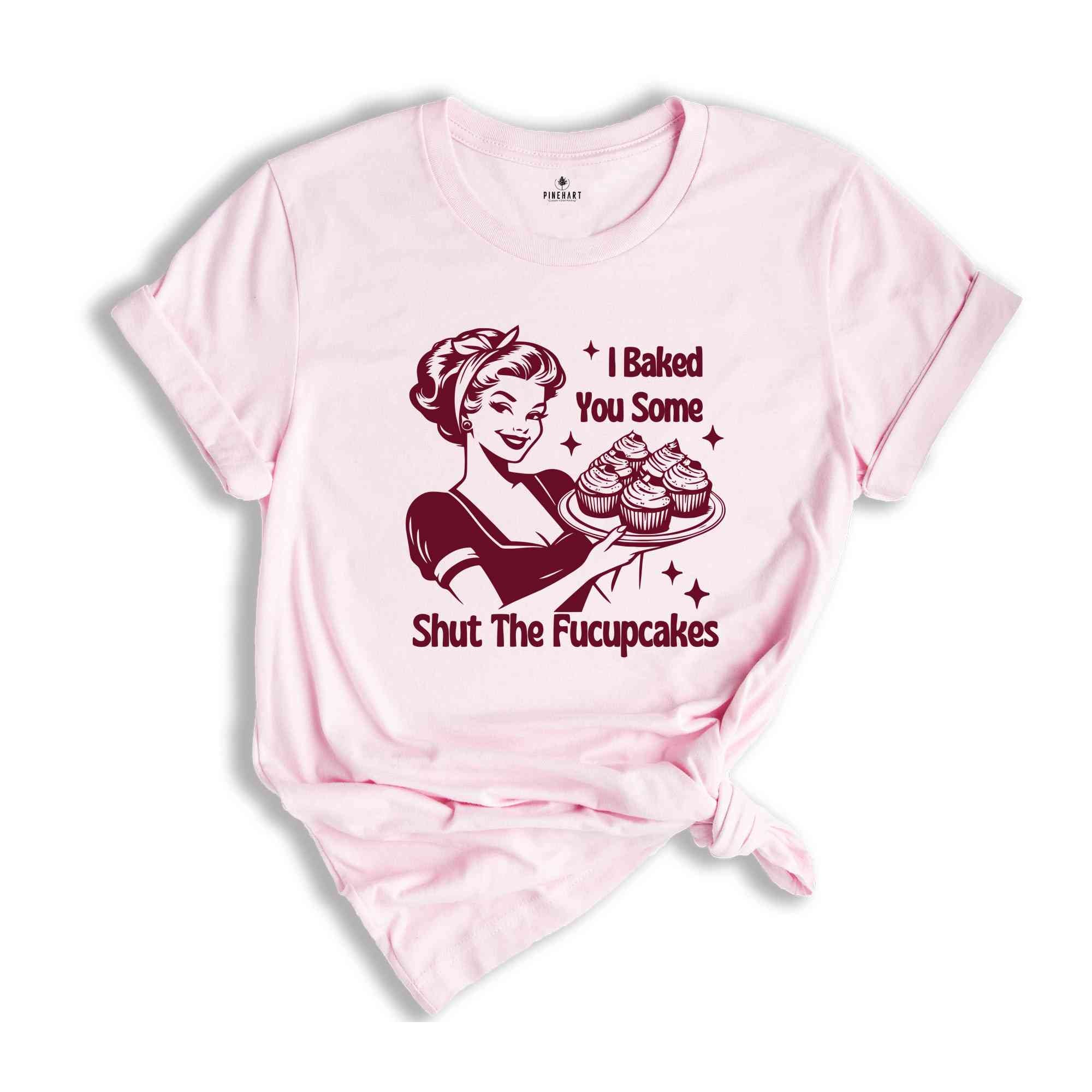 Funny Baking Shirt, I Baked You Some Shut The Fucupcakes, Baking Shirt, Shirt for Baker Mom, Gift for Bakers, Sourdough Shirt, Foodie Shirt