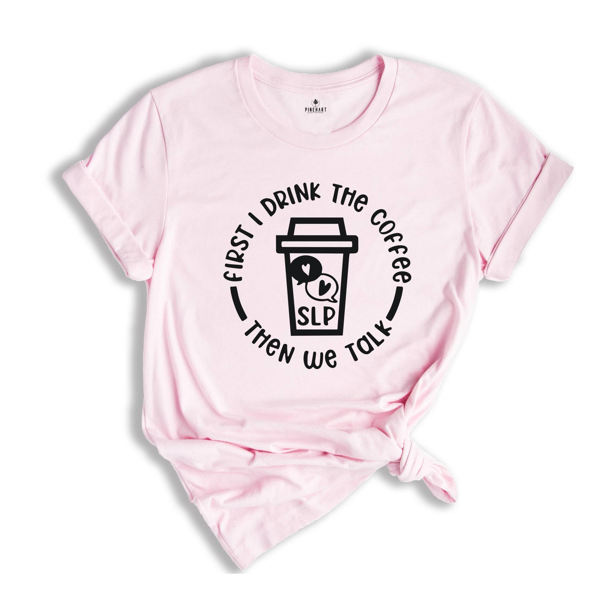 First I Drink The Coffee Then We Talk T-Shirt, Speech Language Pathologist Shirt, Speech Therapy Shirt, SLP Shirt, SLP Gift