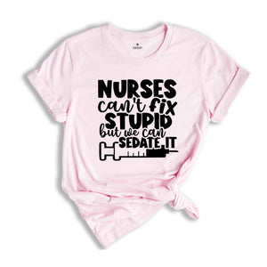 Nurses Can't Fix Stupid, But We Can Sedate It Shirt, Funny Nurse Shirt, Nurse Life Shirt, Nurse Appreciation, Nursing School Shirt