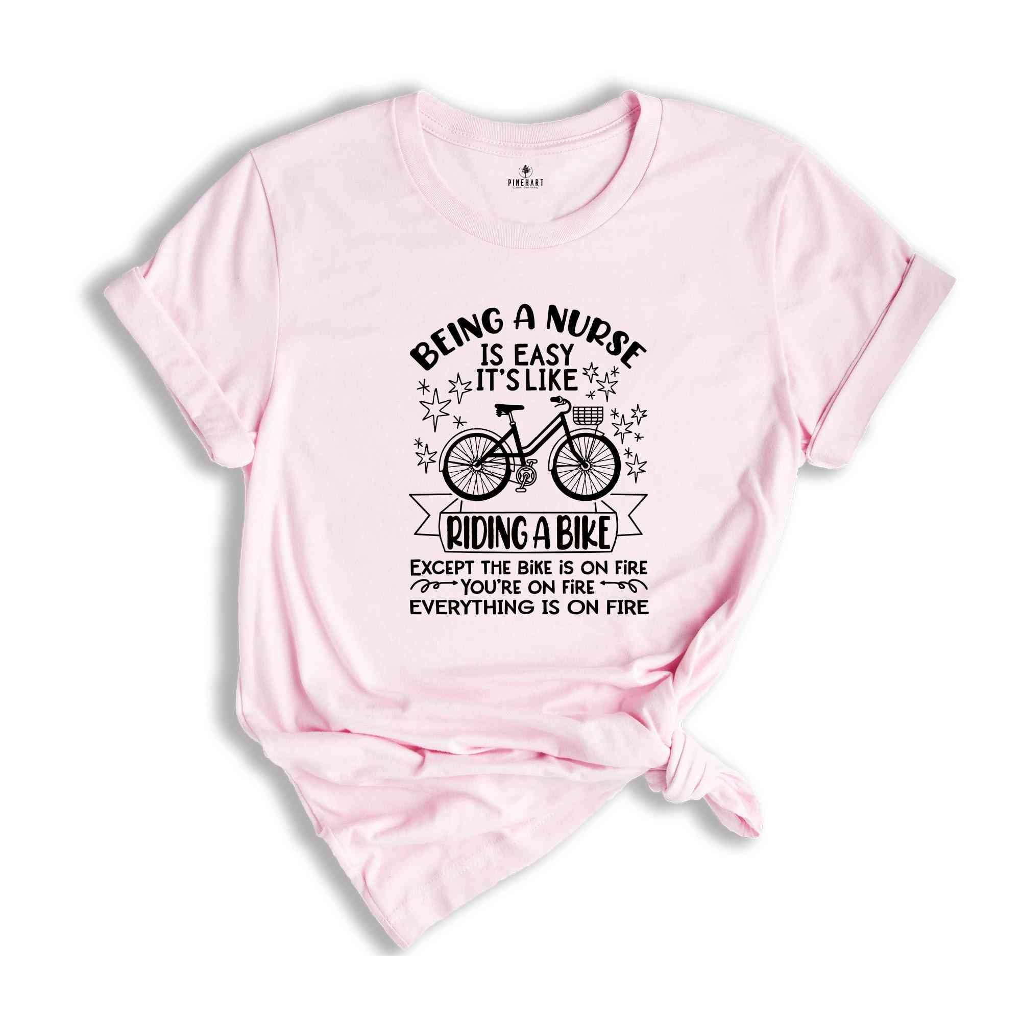 Being a Nurse is Easy It's Like Riding a Bike Shirt, Everything is on Fire Tee, Funny Nurse Tshirt, Gift For Nurse, Sarcasm Quate