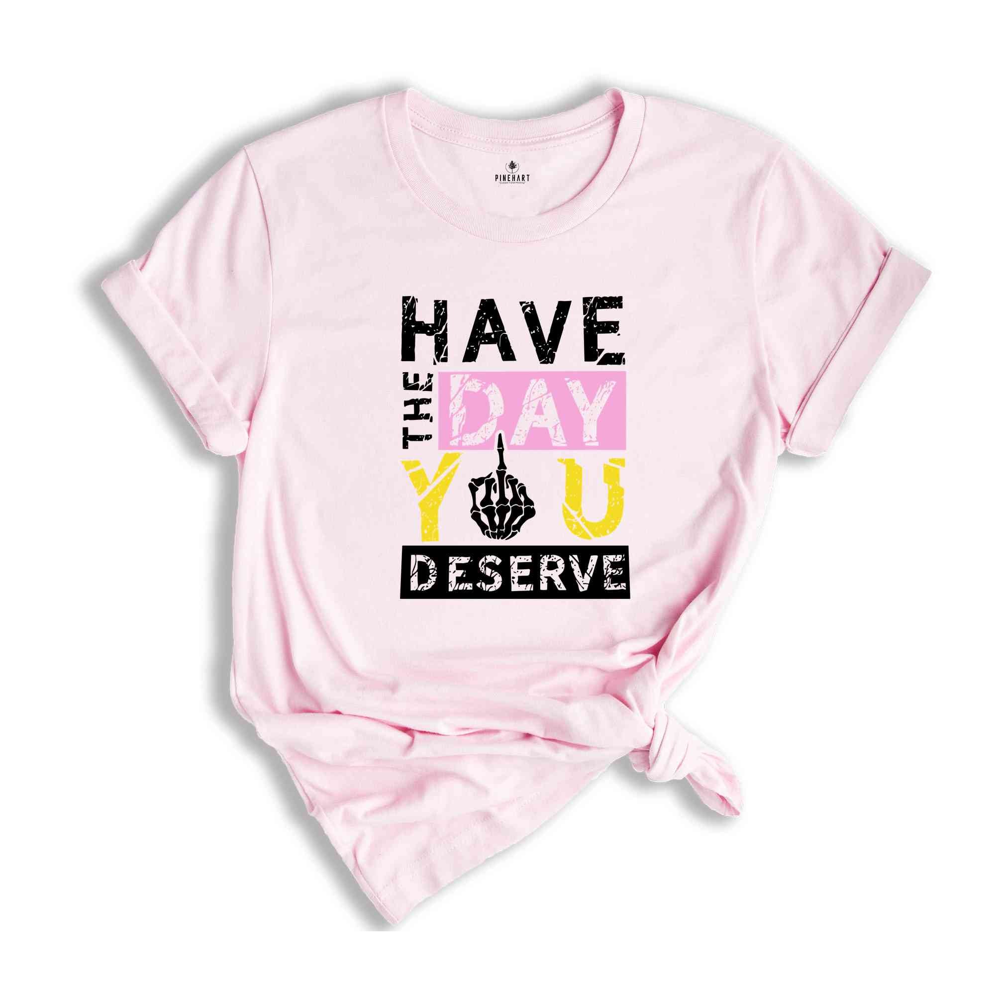 Have The Day You Deserve Shirt, Funny Skulls Shirt, Skeleton Shirt, Goth Shirt, Halloween Shirt, Skull T-Shirt, Humorous Skeleton Shirt