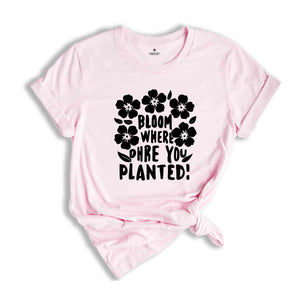 Religious Shirt, Christian Shirt, Faith Shirt, Inspirational Shirt, Bloom Where You Are Planted, Inspirational Quotes Shirt, Gift For Her