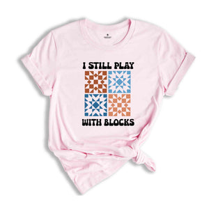 I Still Play With Blocks Shirt, Quilt Retreat Shirt, Funny Quilting T-Shirt, Gift for Quilter, Quilt Block Tee