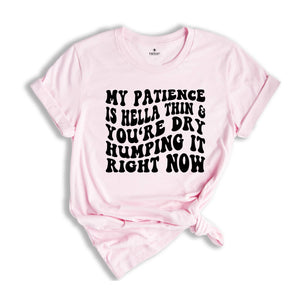 My Patience Is Hella Thin & You're Dry Humping it Right Now Shirt, Adult Humor Shirt, Strong Women Shirt, Motivational Shirt