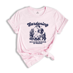 Funny Gardener Shirt, Gardening Because Murder Is Wrong, Botanical Shirt, Gardening Shirt, Farmer Shirt, Plant Mom Shirt, Nature Lover Shirt