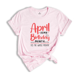 April Is My Birthday Yes The Whole Month Shirt, April Birthday Shirt, Birthday Shirt, Birthday Gift, Funny Birthday Shirt