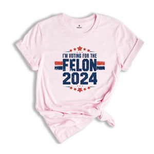 I'am Voting For The Convicted Felon Shirt, Trump 2024 Shirt, Make America Great Again Shirt, 2024 Election Shirt