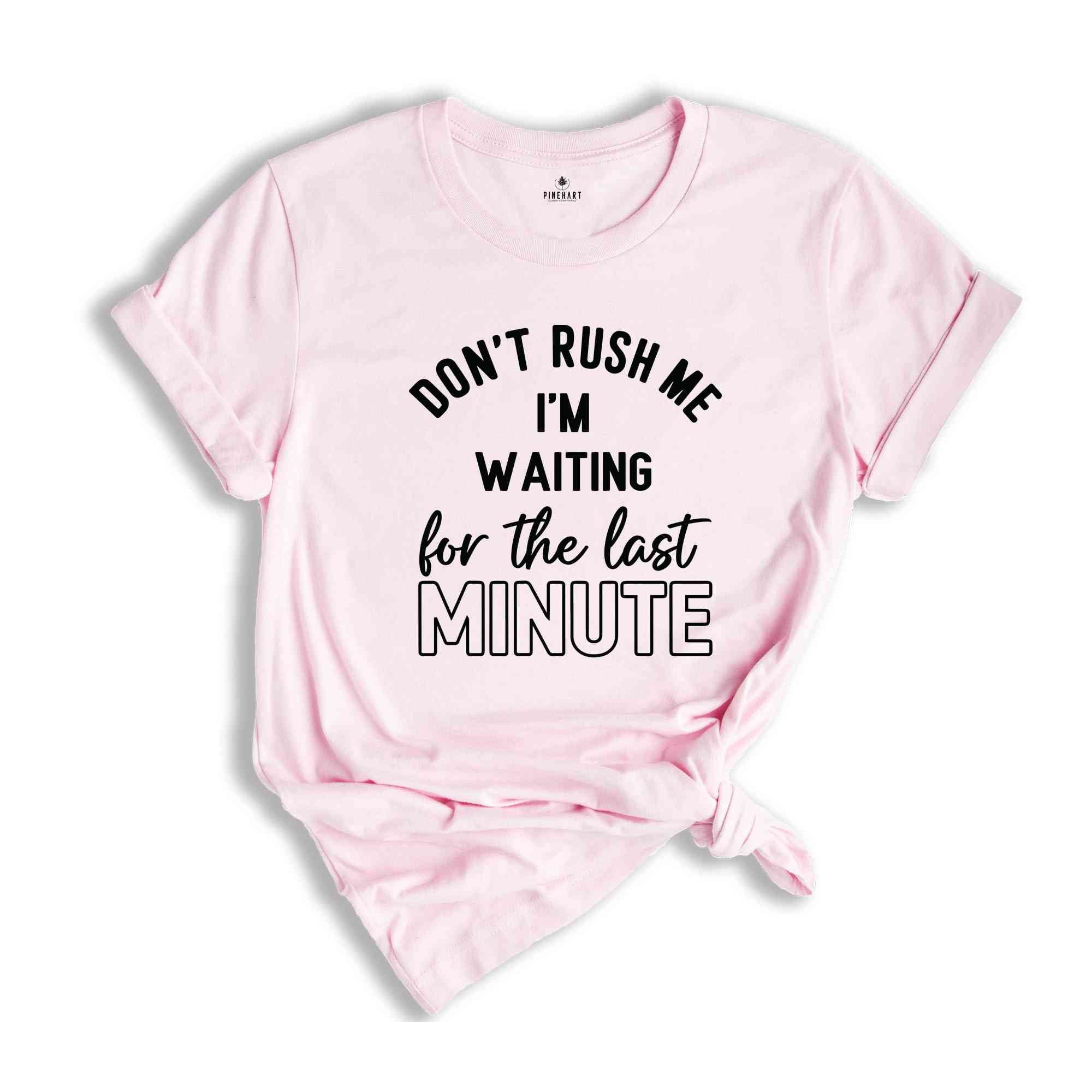 Don't Rush Me I'm Waiting For The Last Minute T-Shirt, Humorous T Shirt, Funny Shirt, Sarcastic Quotes