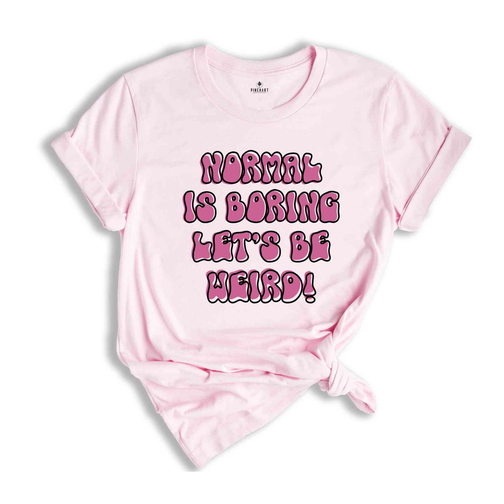 Normal Is Boring Let's Be Weird Funny Shirt, Weird Shirt, Humorous Shirt, Hilarious Tee, Funny Quote Shirt, Funny Saying Tee, Weird Tee