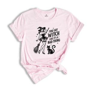 You Say Witch Like It's A Bad Thing Shirt, Witch Shirt, Halloween Shirt, Halloween Gift, Halloween Witch Shirt, Cute Halloween Shirt