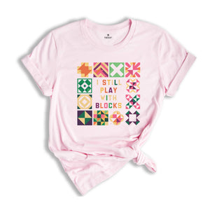 Funny Quilting T-Shirt, Quilt Retreat Shirt, I Still Play With Blocks Tee, Gift for Quilter, Quilt Block Tee, Gift for Quilter, Gift For Mom