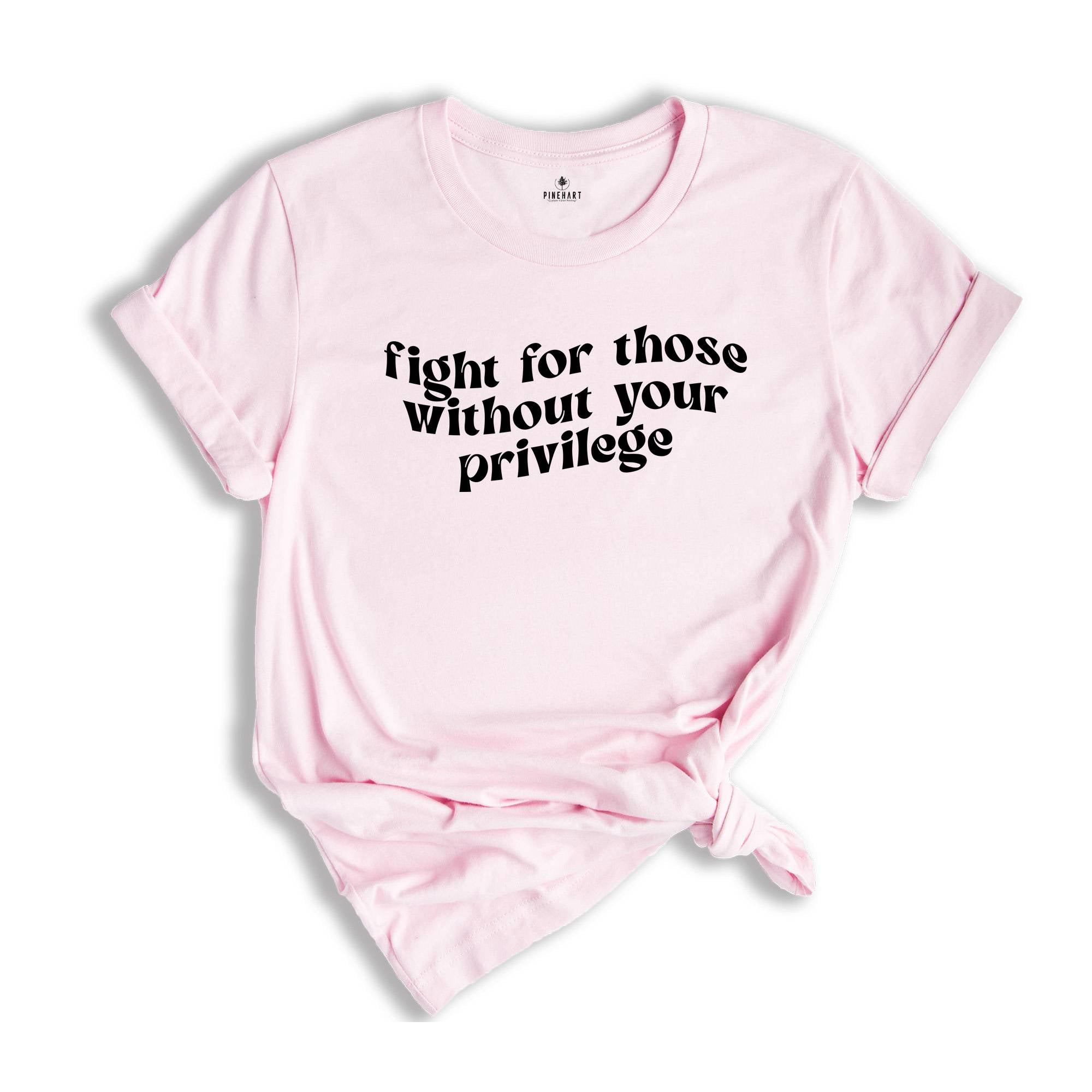 Fight for Those Without Your Privilege Shirt, Feminist Shirt, Equality Shirt, Human Rights Shirt, Anti Racism Shirt